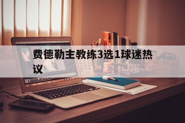 费德勒主教练3选1球迷热议(德约在费德勒的见证下晋级八强) 费德勒主教练3选1球迷热议(德约在费德勒的见证下晋级八强)