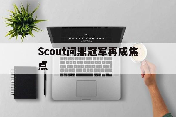 Scout问鼎冠军再成焦点(问鼎pg娱乐电子游戏平台功能详解)|