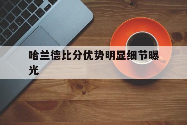 哈兰德比分优势明显细节曝光(哈兰德世界杯社媒涨粉3210万)