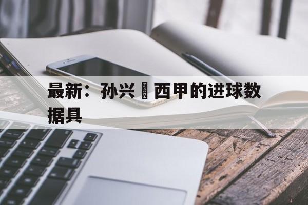包含最新：孙兴慜西甲的进球数据具的词条
